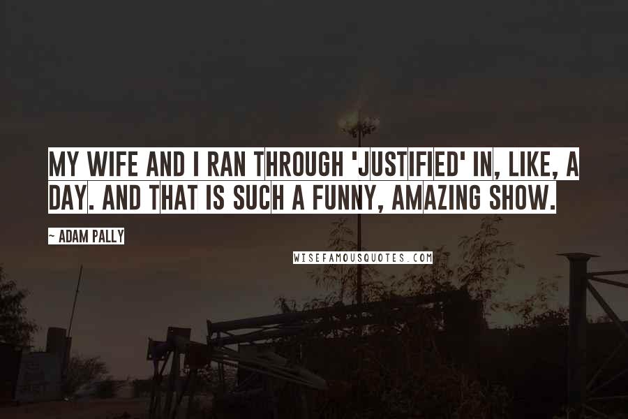 Adam Pally Quotes: My wife and I ran through 'Justified' in, like, a day. And that is such a funny, amazing show.