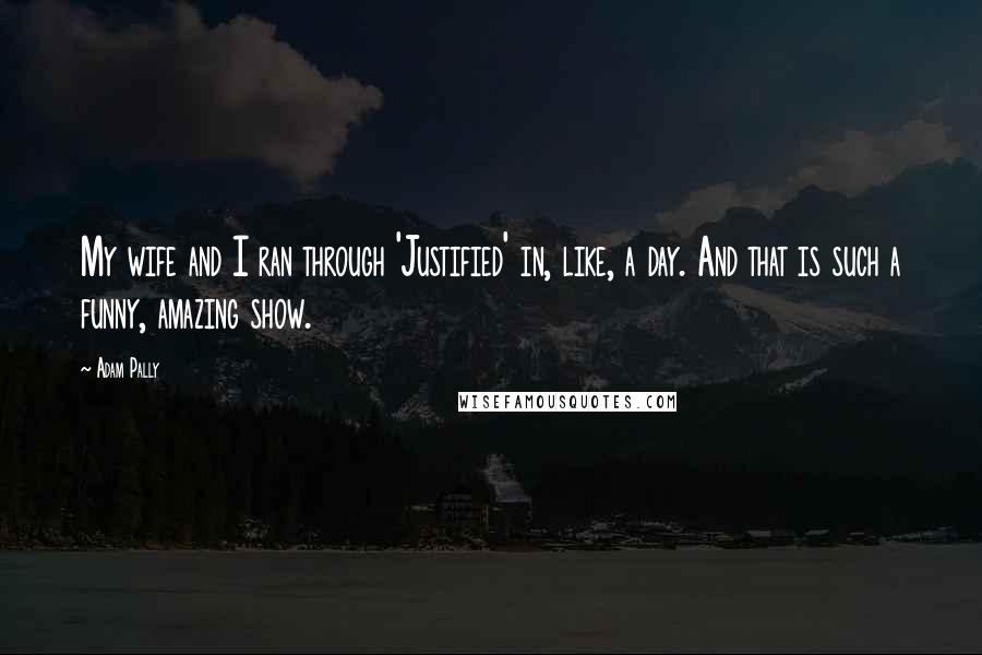 Adam Pally Quotes: My wife and I ran through 'Justified' in, like, a day. And that is such a funny, amazing show.