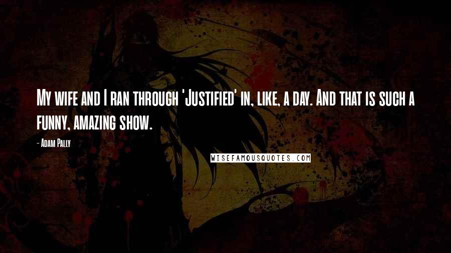 Adam Pally Quotes: My wife and I ran through 'Justified' in, like, a day. And that is such a funny, amazing show.