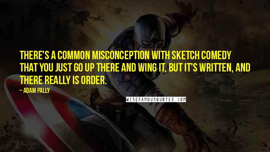 Adam Pally Quotes: There's a common misconception with sketch comedy that you just go up there and wing it, but it's written, and there really is order.