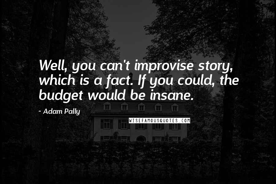 Adam Pally Quotes: Well, you can't improvise story, which is a fact. If you could, the budget would be insane.