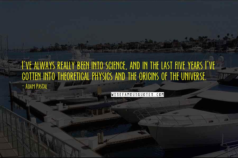 Adam Pascal Quotes: I've always really been into science, and in the last five years I've gotten into theoretical physics and the origins of the universe.