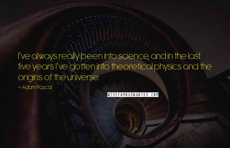 Adam Pascal Quotes: I've always really been into science, and in the last five years I've gotten into theoretical physics and the origins of the universe.
