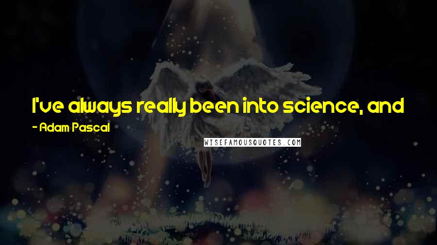 Adam Pascal Quotes: I've always really been into science, and in the last five years I've gotten into theoretical physics and the origins of the universe.