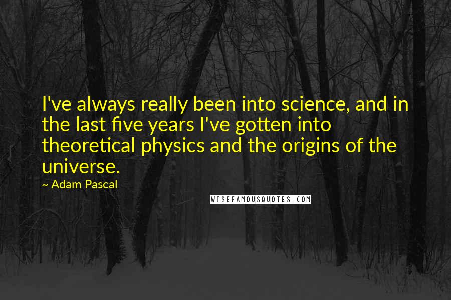 Adam Pascal Quotes: I've always really been into science, and in the last five years I've gotten into theoretical physics and the origins of the universe.