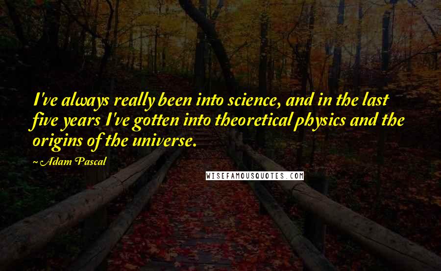 Adam Pascal Quotes: I've always really been into science, and in the last five years I've gotten into theoretical physics and the origins of the universe.