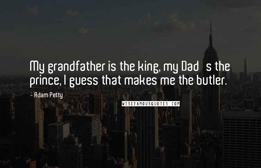 Adam Petty Quotes: My grandfather is the king, my Dad's the prince, I guess that makes me the butler.