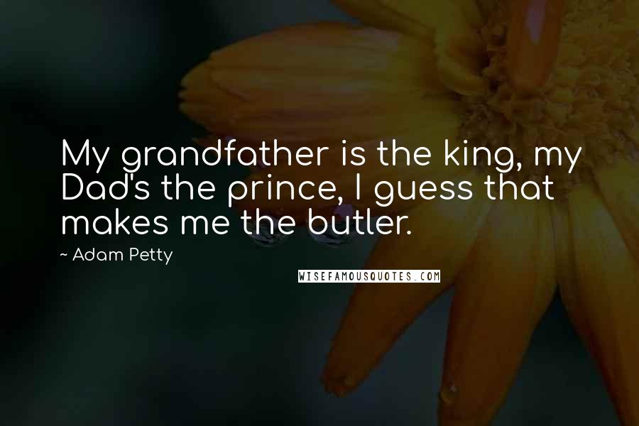 Adam Petty Quotes: My grandfather is the king, my Dad's the prince, I guess that makes me the butler.