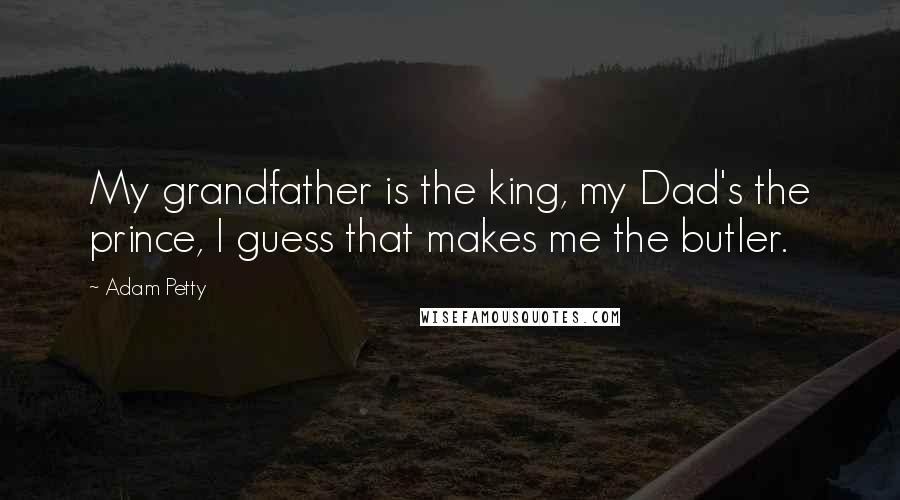 Adam Petty Quotes: My grandfather is the king, my Dad's the prince, I guess that makes me the butler.