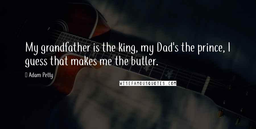 Adam Petty Quotes: My grandfather is the king, my Dad's the prince, I guess that makes me the butler.