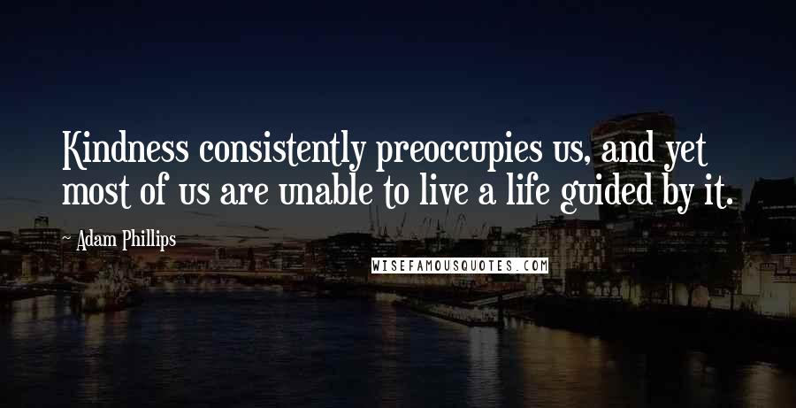 Adam Phillips Quotes: Kindness consistently preoccupies us, and yet most of us are unable to live a life guided by it.