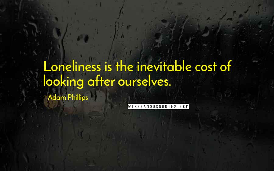 Adam Phillips Quotes: Loneliness is the inevitable cost of looking after ourselves.