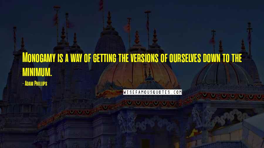 Adam Phillips Quotes: Monogamy is a way of getting the versions of ourselves down to the minimum.