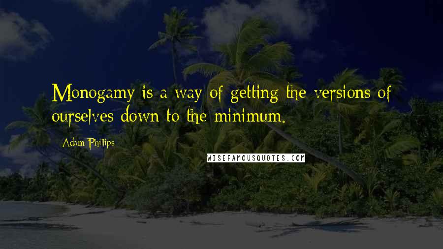 Adam Phillips Quotes: Monogamy is a way of getting the versions of ourselves down to the minimum.