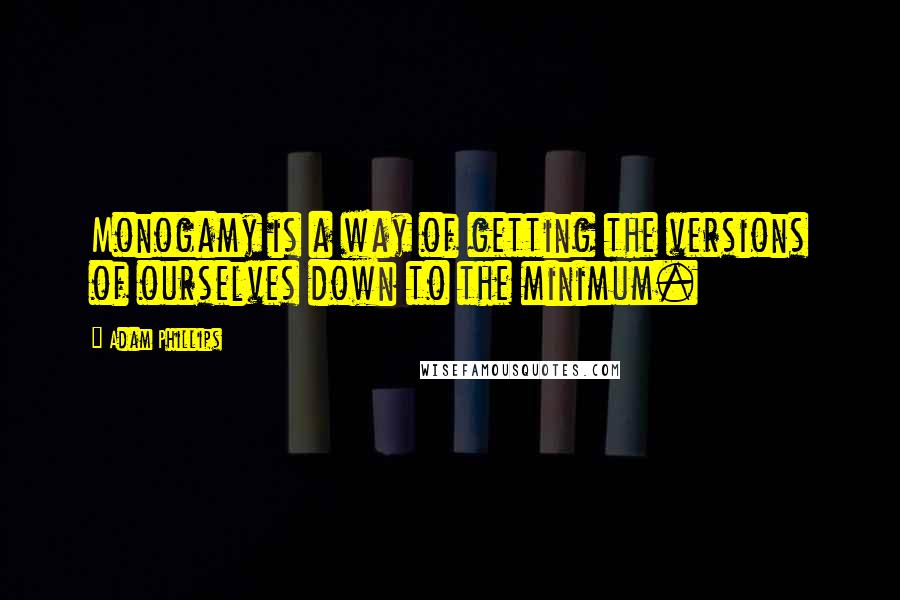 Adam Phillips Quotes: Monogamy is a way of getting the versions of ourselves down to the minimum.