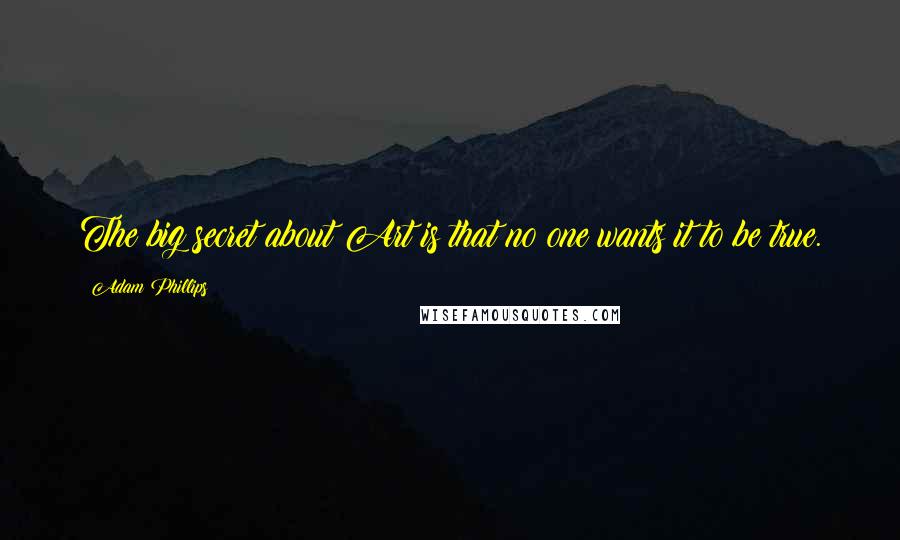 Adam Phillips Quotes: The big secret about Art is that no one wants it to be true.