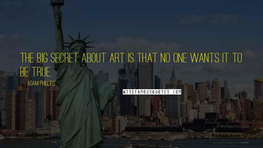 Adam Phillips Quotes: The big secret about Art is that no one wants it to be true.