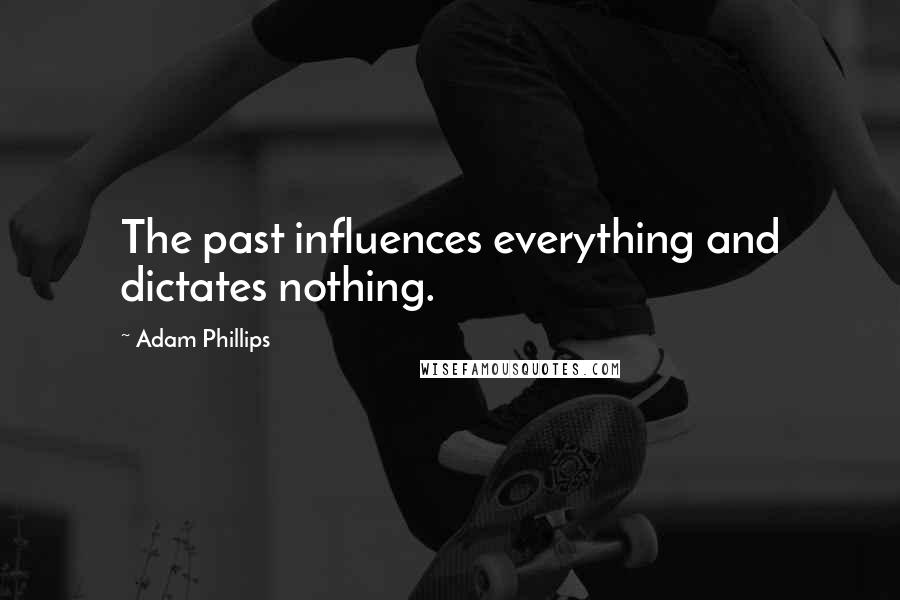 Adam Phillips Quotes: The past influences everything and dictates nothing.