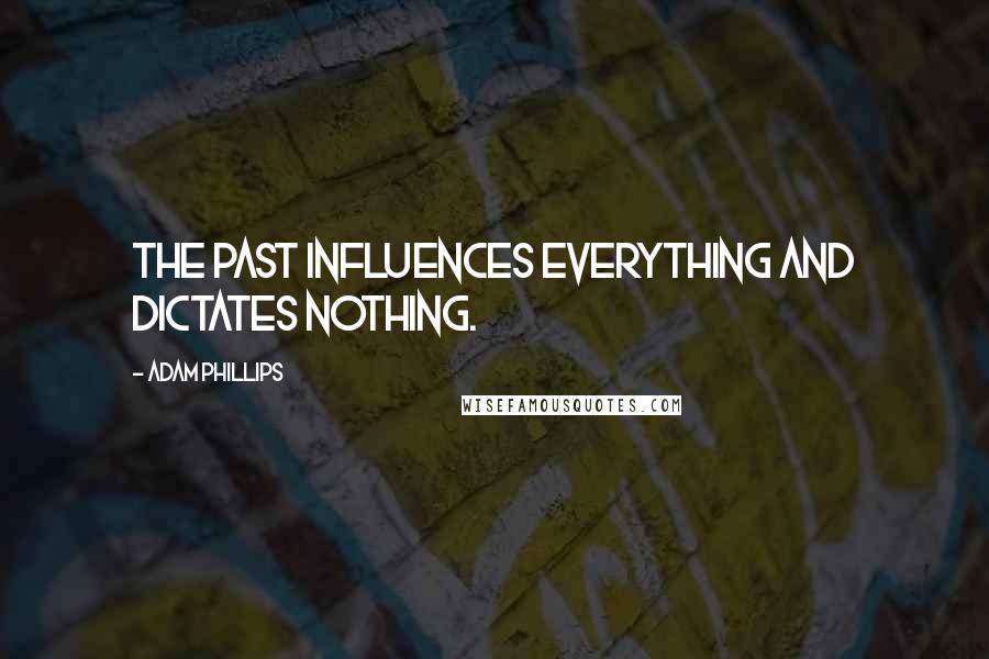 Adam Phillips Quotes: The past influences everything and dictates nothing.