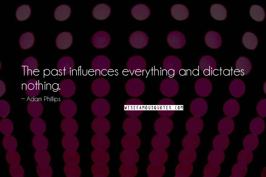 Adam Phillips Quotes: The past influences everything and dictates nothing.