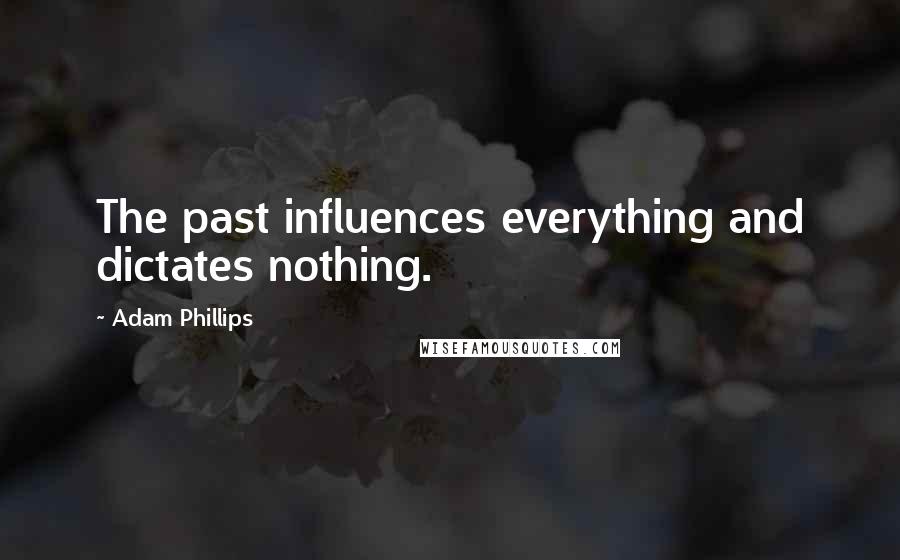 Adam Phillips Quotes: The past influences everything and dictates nothing.