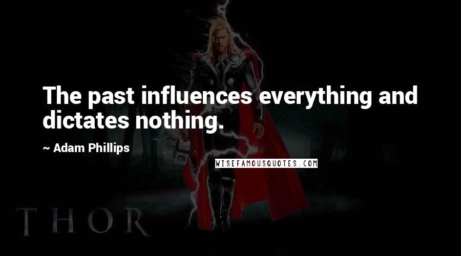 Adam Phillips Quotes: The past influences everything and dictates nothing.