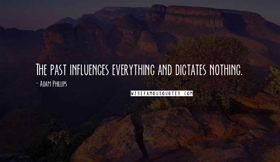 Adam Phillips Quotes: The past influences everything and dictates nothing.