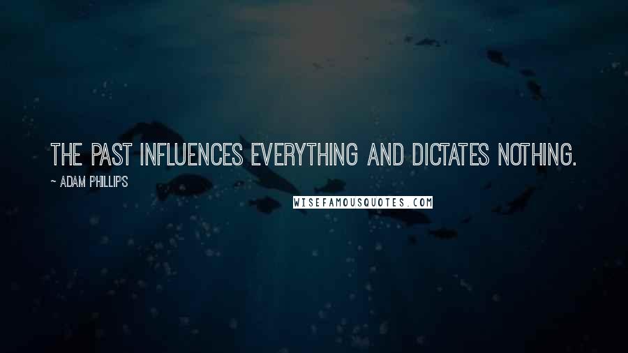 Adam Phillips Quotes: The past influences everything and dictates nothing.