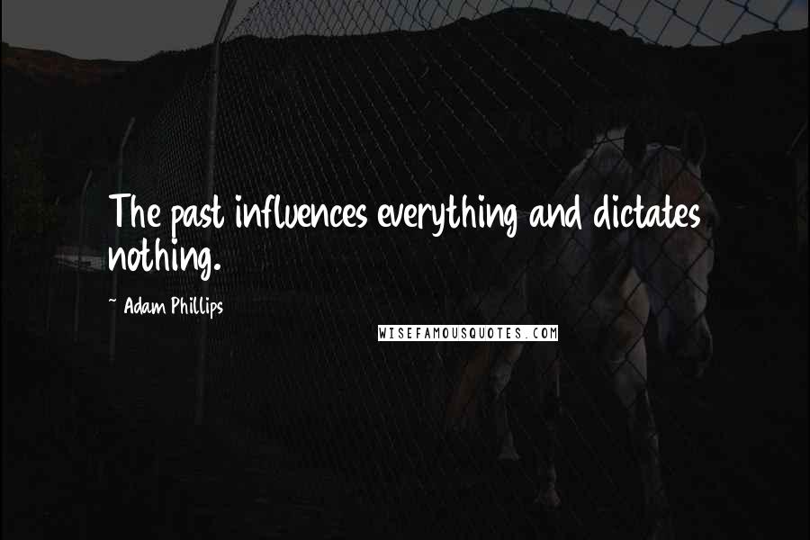 Adam Phillips Quotes: The past influences everything and dictates nothing.