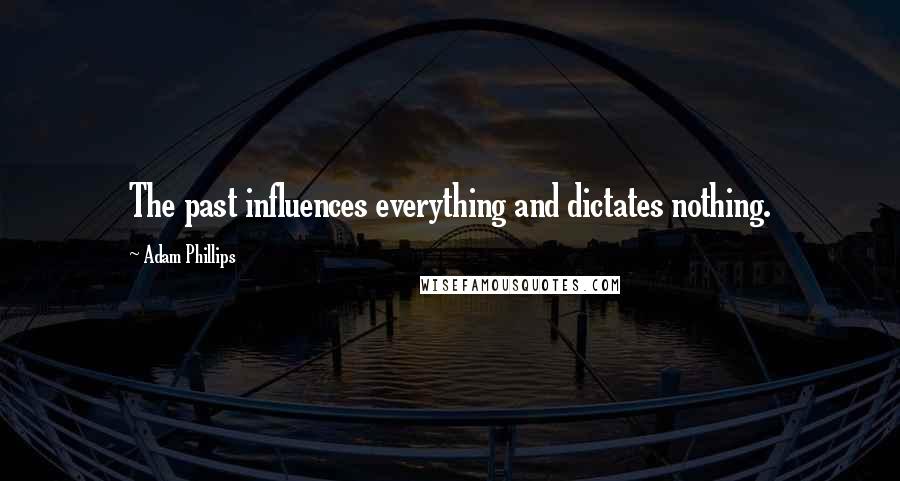 Adam Phillips Quotes: The past influences everything and dictates nothing.