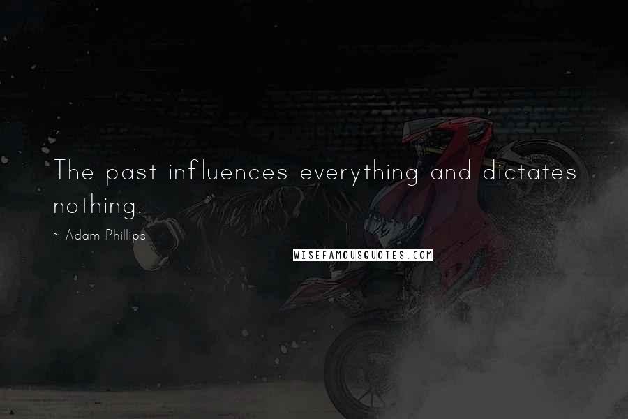 Adam Phillips Quotes: The past influences everything and dictates nothing.