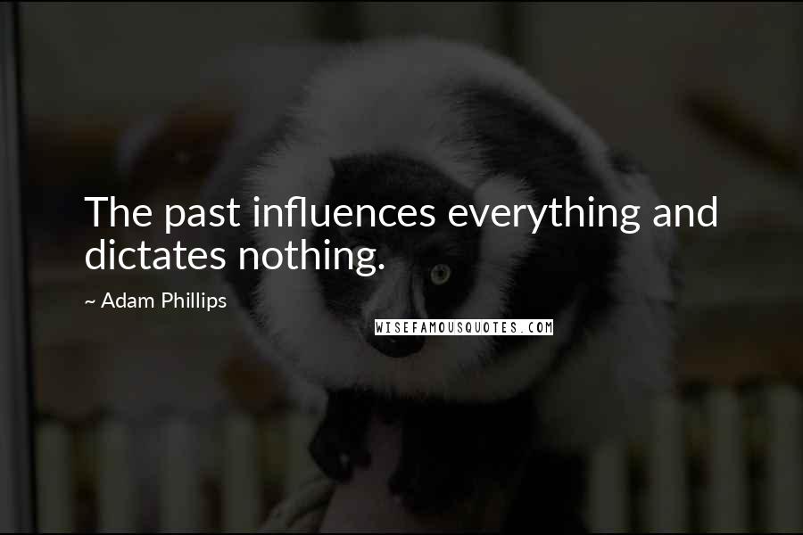 Adam Phillips Quotes: The past influences everything and dictates nothing.