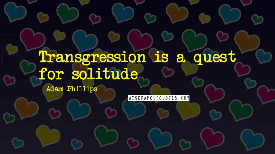 Adam Phillips Quotes: Transgression is a quest for solitude