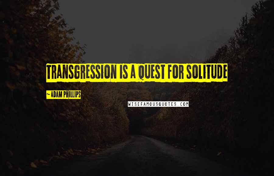 Adam Phillips Quotes: Transgression is a quest for solitude