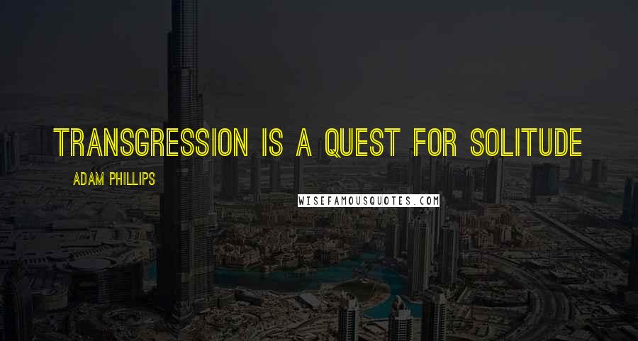 Adam Phillips Quotes: Transgression is a quest for solitude