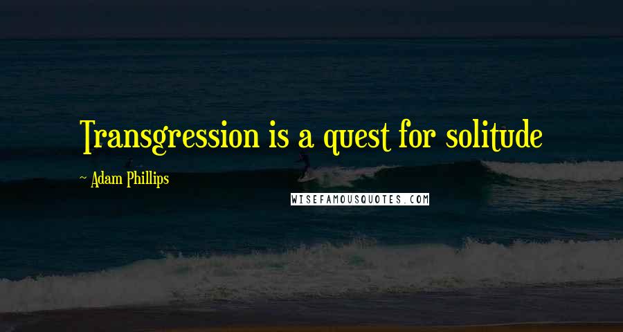 Adam Phillips Quotes: Transgression is a quest for solitude