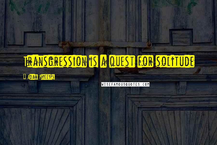Adam Phillips Quotes: Transgression is a quest for solitude