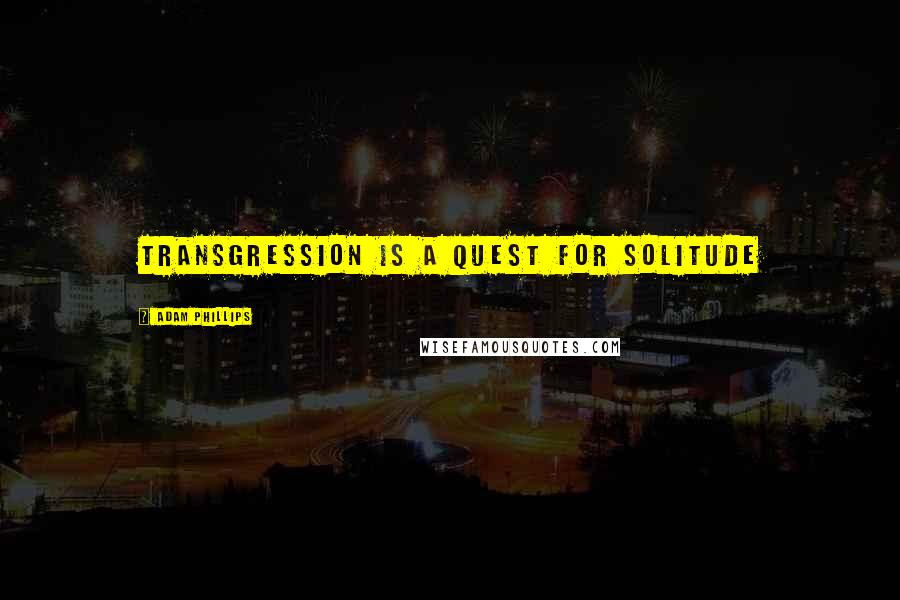 Adam Phillips Quotes: Transgression is a quest for solitude