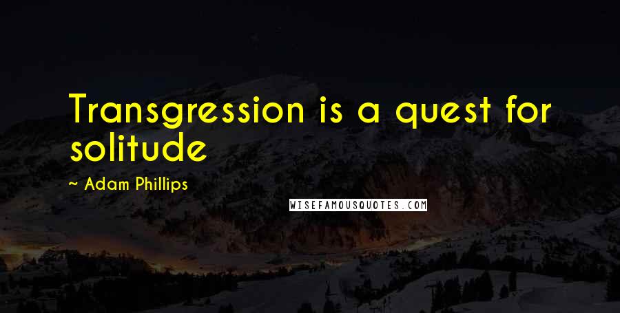 Adam Phillips Quotes: Transgression is a quest for solitude