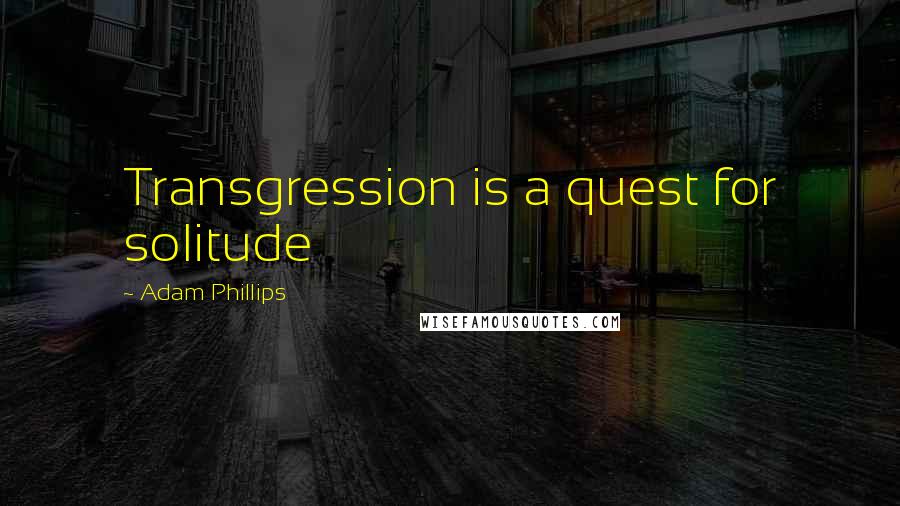 Adam Phillips Quotes: Transgression is a quest for solitude