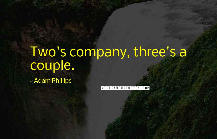 Adam Phillips Quotes: Two's company, three's a couple.