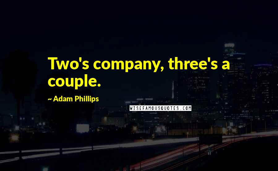 Adam Phillips Quotes: Two's company, three's a couple.