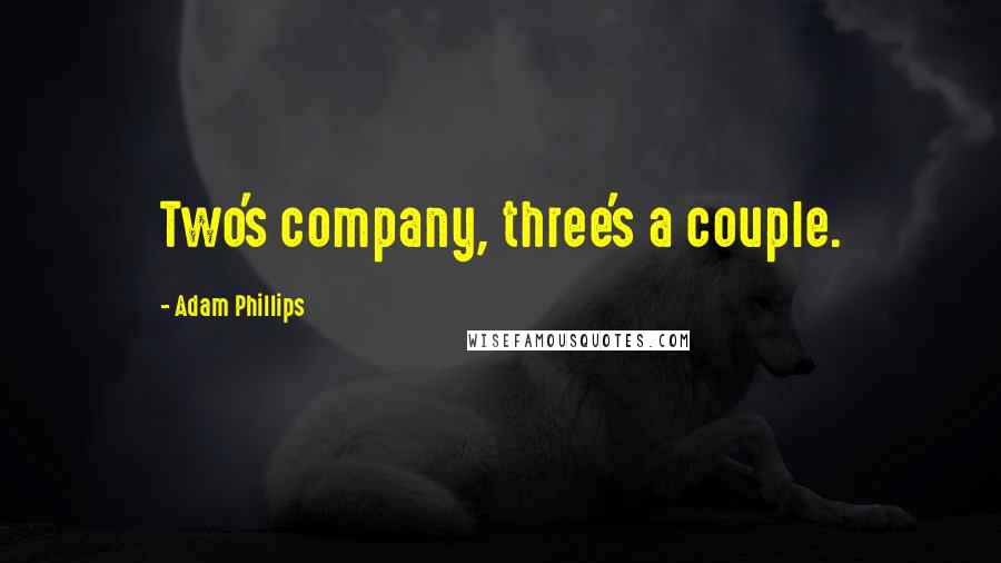 Adam Phillips Quotes: Two's company, three's a couple.