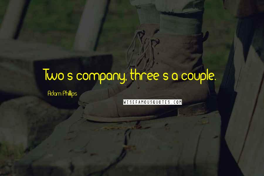 Adam Phillips Quotes: Two's company, three's a couple.