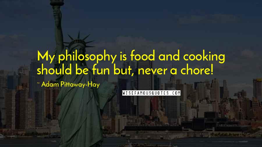 Adam Pittaway-Hay Quotes: My philosophy is food and cooking should be fun but, never a chore!