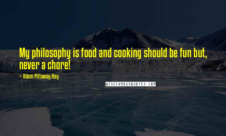 Adam Pittaway-Hay Quotes: My philosophy is food and cooking should be fun but, never a chore!