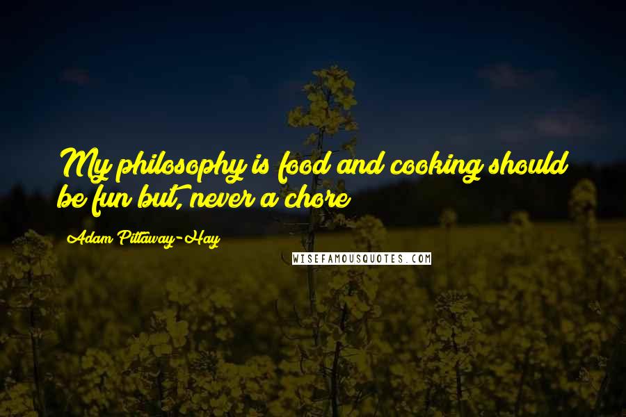 Adam Pittaway-Hay Quotes: My philosophy is food and cooking should be fun but, never a chore!