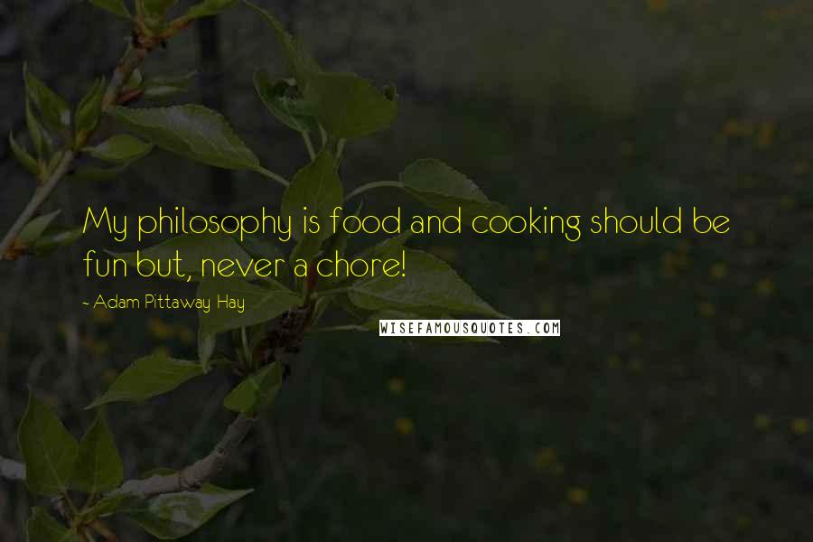 Adam Pittaway-Hay Quotes: My philosophy is food and cooking should be fun but, never a chore!