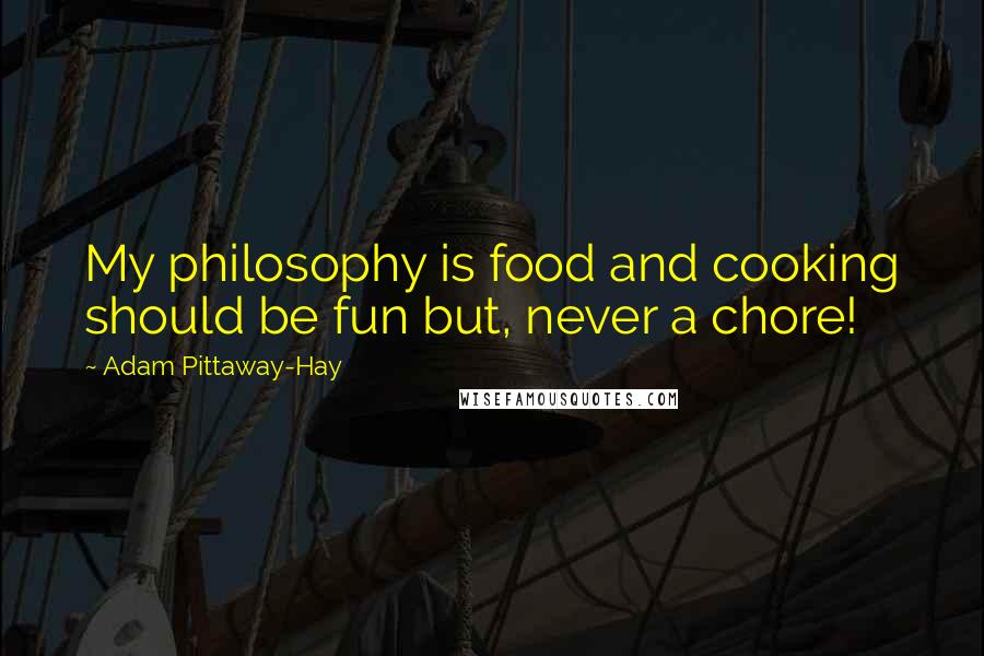 Adam Pittaway-Hay Quotes: My philosophy is food and cooking should be fun but, never a chore!