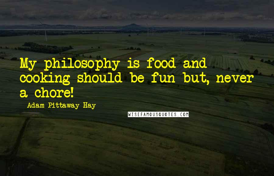 Adam Pittaway-Hay Quotes: My philosophy is food and cooking should be fun but, never a chore!